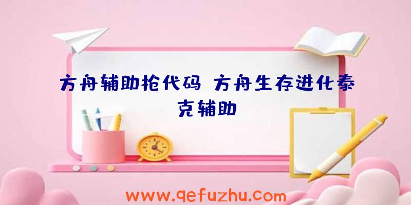 方舟辅助枪代码、方舟生存进化泰克辅助