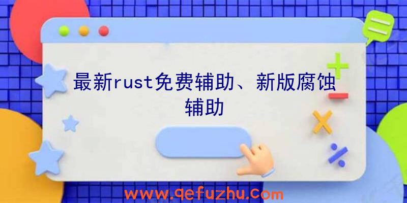 最新rust免费辅助、新版腐蚀辅助