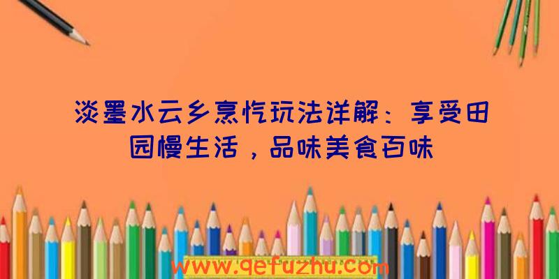 淡墨水云乡烹饪玩法详解：享受田园慢生活，品味美食百味