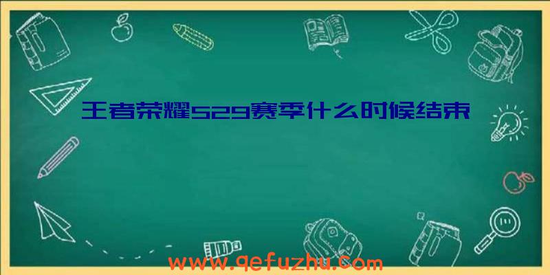 王者荣耀S29赛季什么时候结束