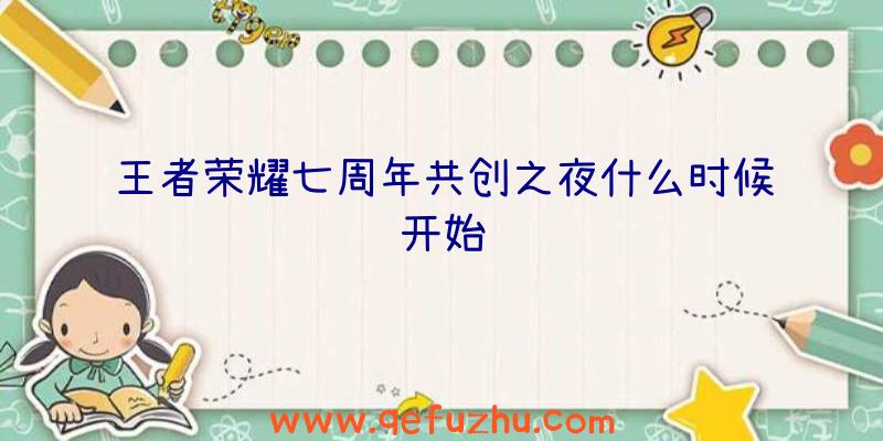 王者荣耀七周年共创之夜什么时候开始