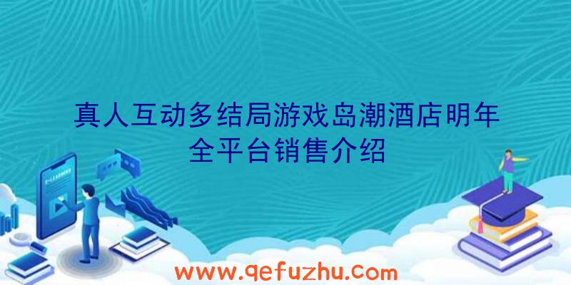 真人互动多结局游戏岛潮酒店明年全平台销售介绍