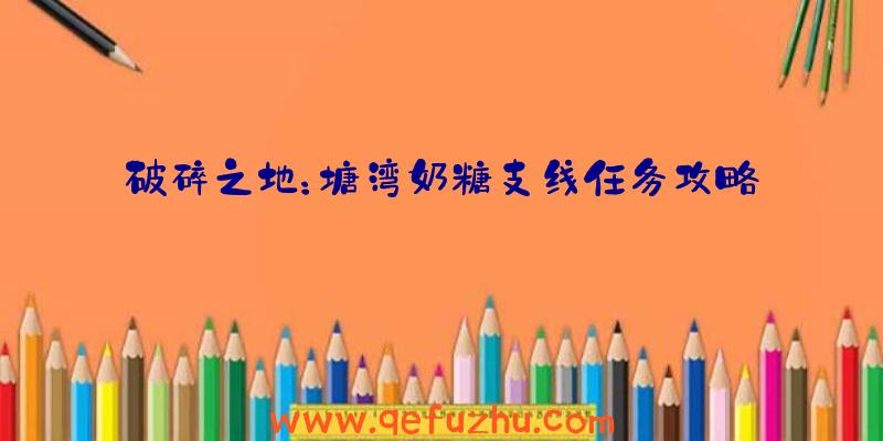破碎之地：塘湾奶糖支线任务攻略