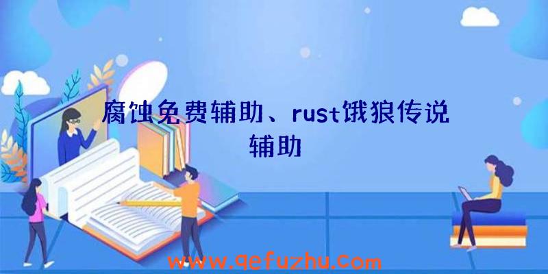 腐蚀免费辅助、rust饿狼传说辅助