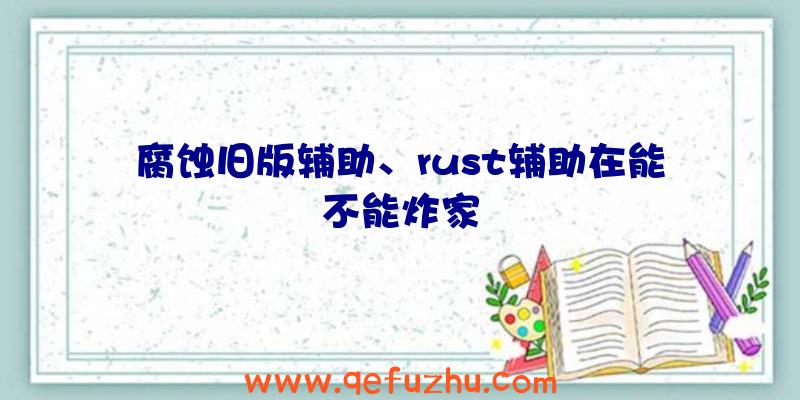 腐蚀旧版辅助、rust辅助在能不能炸家