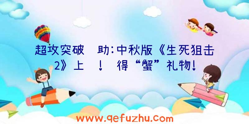 超攻突破辅助:中秋版《生死狙击2》上线!赢得“蟹”礼物!