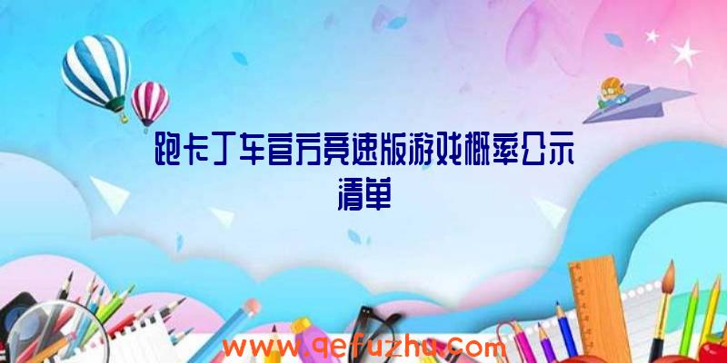 跑卡丁车官方竞速版游戏概率公示清单