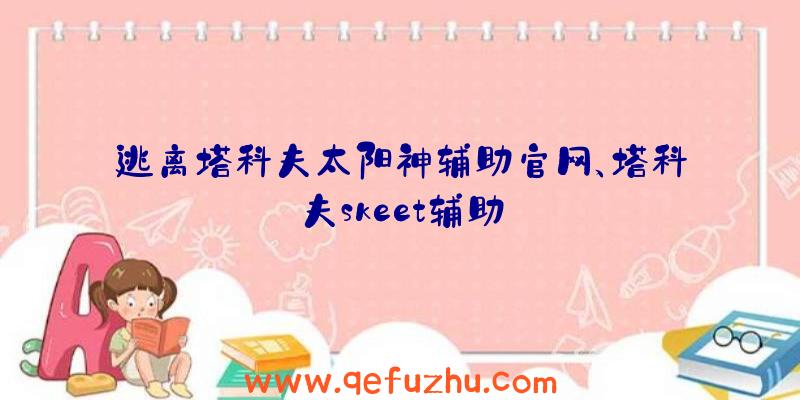 逃离塔科夫太阳神辅助官网、塔科夫skeet辅助