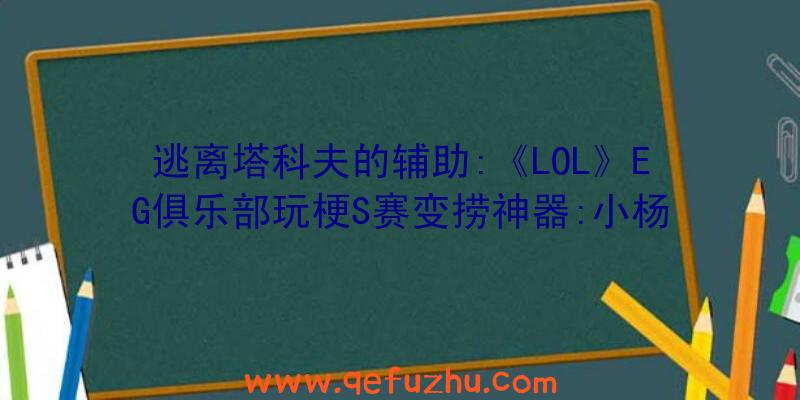 逃离塔科夫的辅助:《LOL》EG俱乐部玩梗S赛变捞神器:小杨