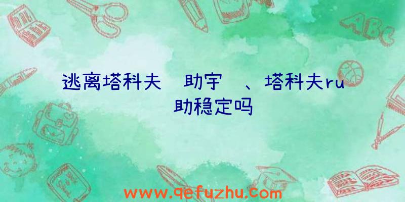 逃离塔科夫辅助宇鹤、塔科夫ru辅助稳定吗