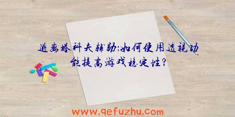 逃离塔科夫辅助：如何使用透视功能提高游戏稳定性？