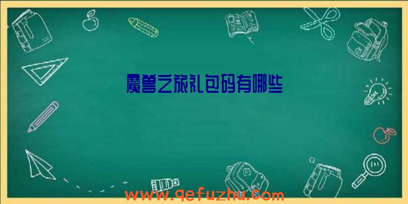 魔兽之旅礼包码有哪些