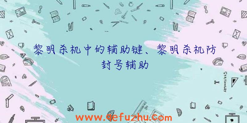 黎明杀机中的辅助键、黎明杀机防封号辅助