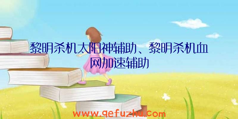 黎明杀机太阳神辅助、黎明杀机血网加速辅助