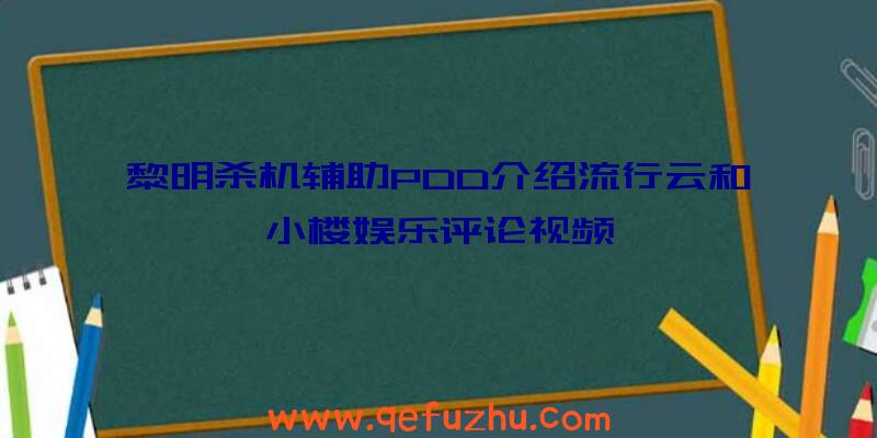 黎明杀机辅助PDD介绍流行云和小楼娱乐评论视频
