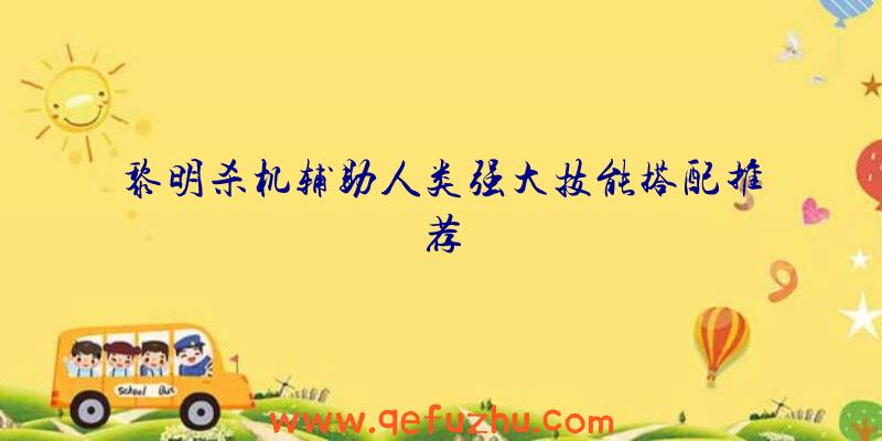 黎明杀机辅助人类强大技能搭配推荐