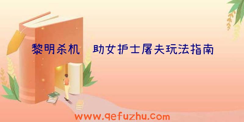 黎明杀机辅助女护士屠夫玩法指南