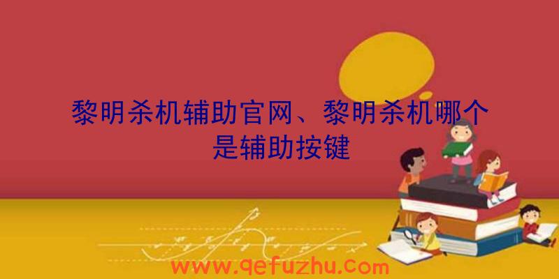 黎明杀机辅助官网、黎明杀机哪个是辅助按键