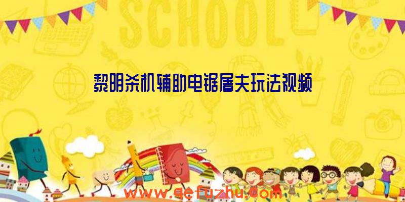 黎明杀机辅助电锯屠夫玩法视频