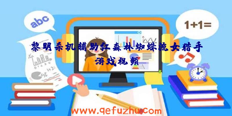 黎明杀机辅助红森林蜘蛛流女猎手游戏视频